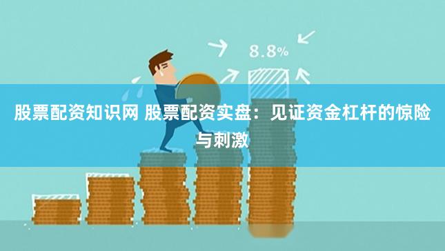 股票配资知识网 股票配资实盘：见证资金杠杆的惊险与刺激