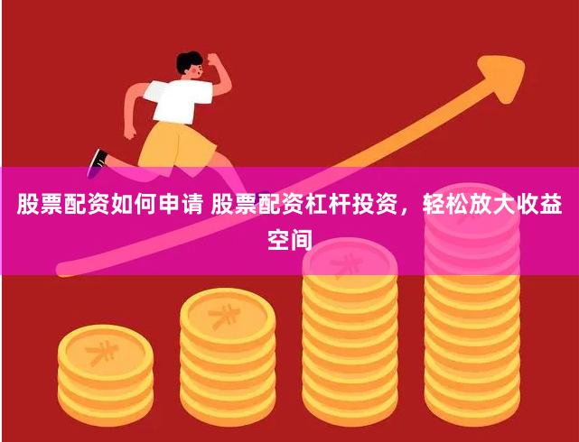 股票配资如何申请 股票配资杠杆投资，轻松放大收益空间