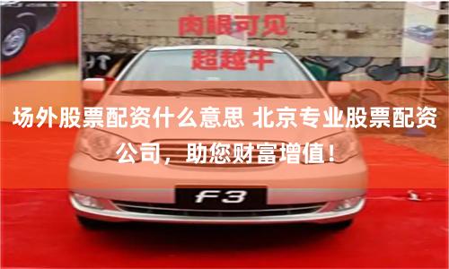 场外股票配资什么意思 北京专业股票配资公司，助您财富增值！