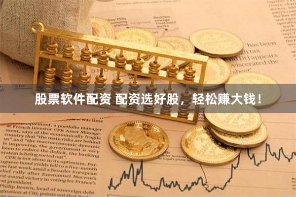 股票软件配资 配资选好股，轻松赚大钱！