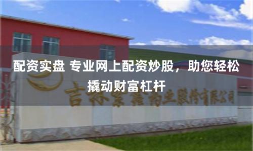 配资实盘 专业网上配资炒股，助您轻松撬动财富杠杆