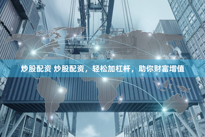 炒股配资 炒股配资，轻松加杠杆，助你财富增值