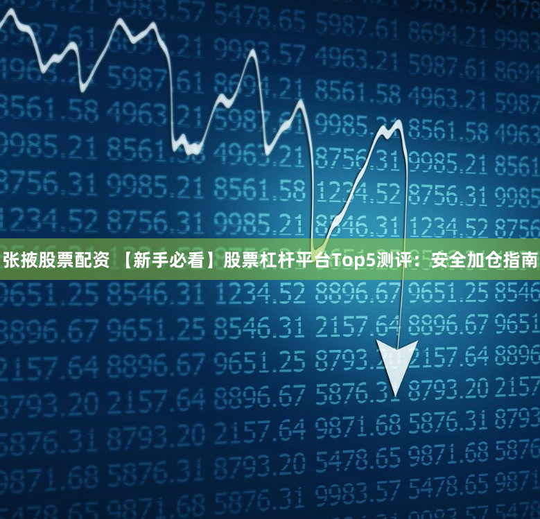张掖股票配资 【新手必看】股票杠杆平台Top5测评：安全加仓指南