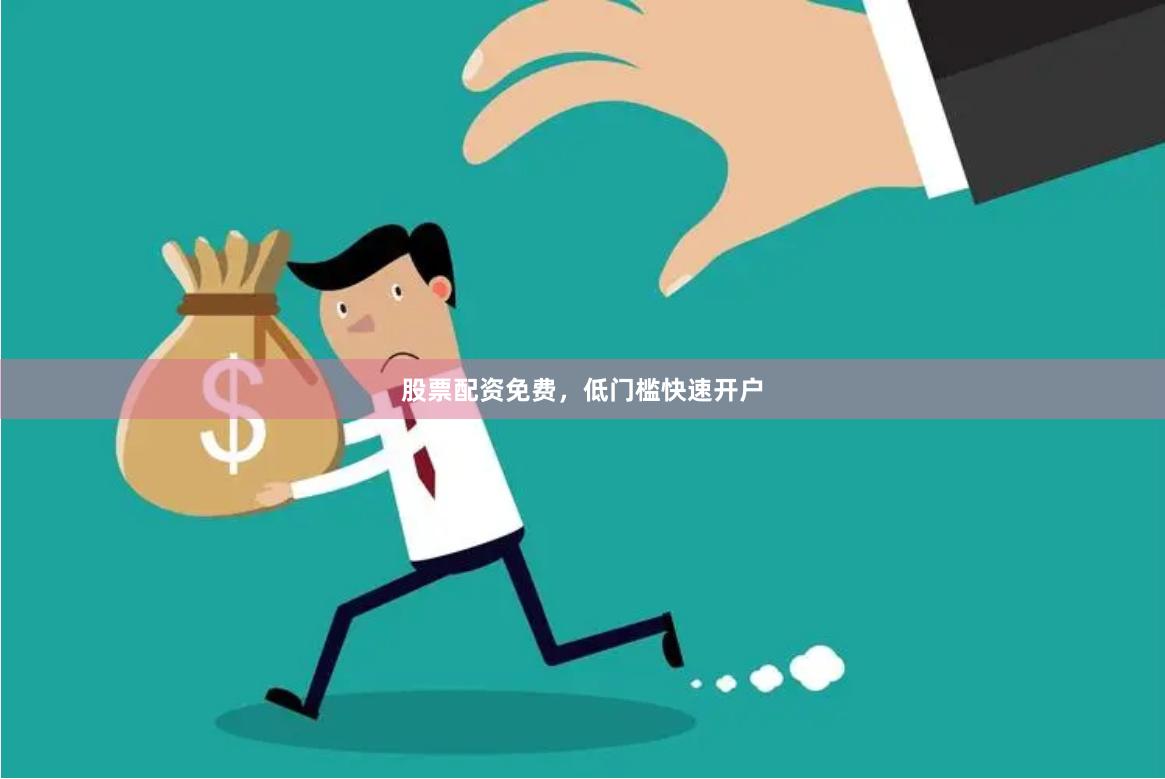 股票配资免费，低门槛快速开户