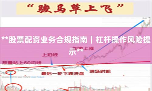 **股票配资业务合规指南｜杠杆操作风险提示**