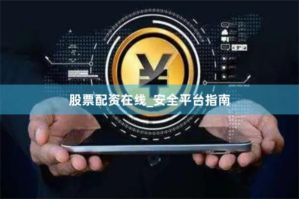 股票配资在线_安全平台指南