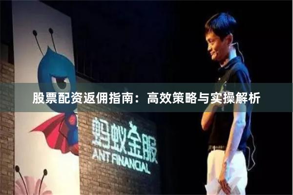 股票配资返佣指南：高效策略与实操解析