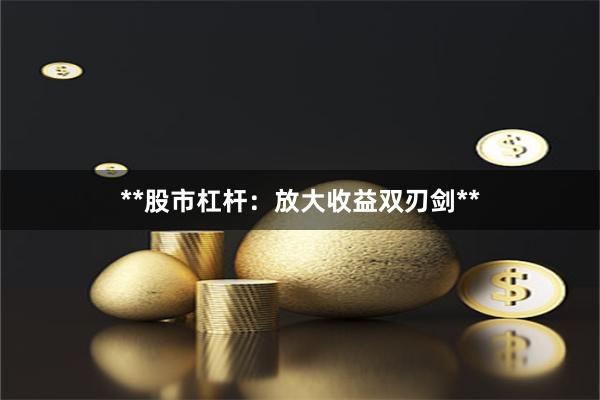 **股市杠杆：放大收益双刃剑**