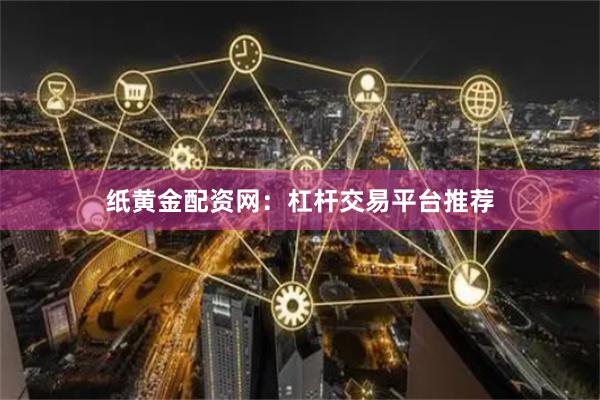 纸黄金配资网：杠杆交易平台推荐