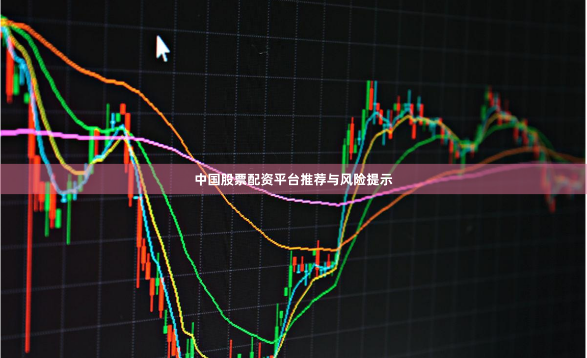 中国股票配资平台推荐与风险提示